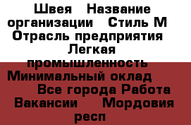 Швея › Название организации ­ Стиль М › Отрасль предприятия ­ Легкая промышленность › Минимальный оклад ­ 12 000 - Все города Работа » Вакансии   . Мордовия респ.